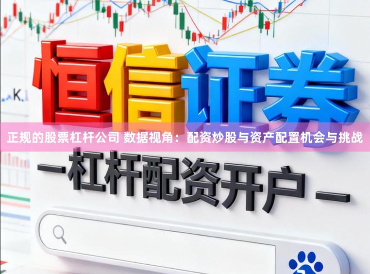 正规的股票杠杆公司 数据视角：配资炒股与资产配置机会与挑战