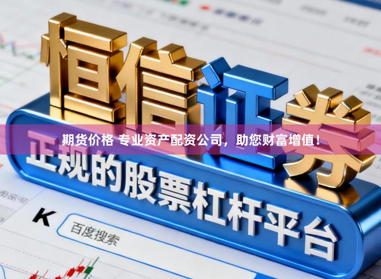 期货价格 专业资产配资公司，助您财富增值！