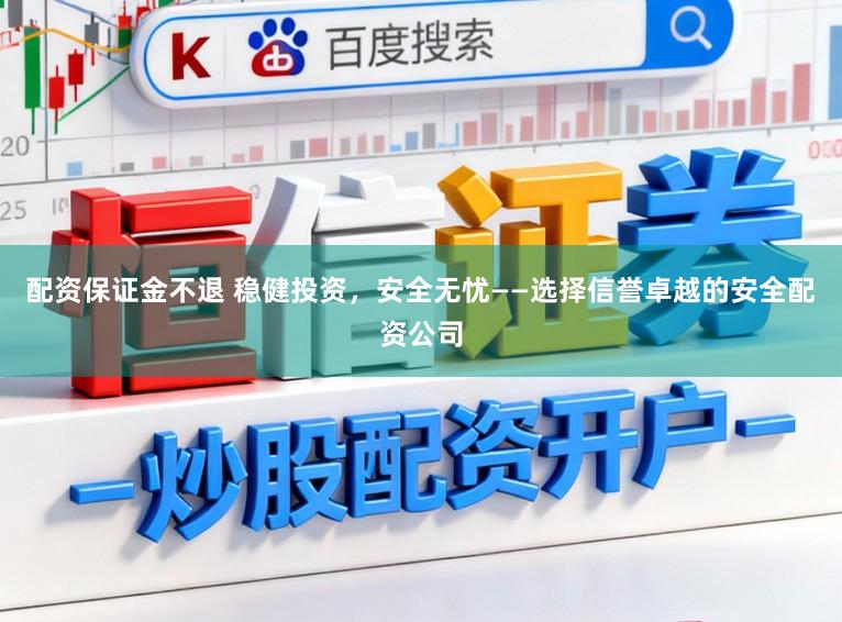 配资保证金不退 稳健投资，安全无忧——选择信誉卓越的安全配资公司