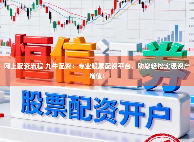 网上配资流程 九牛配资：专业股票配资平台，助您轻松实现资产增值！