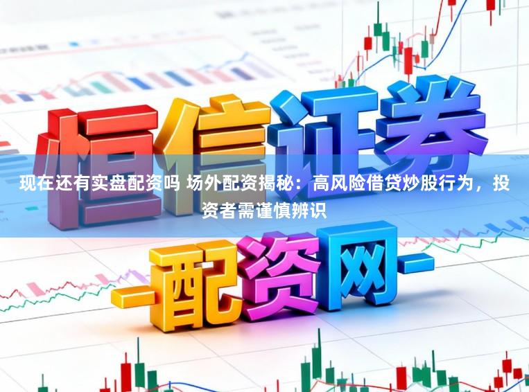 现在还有实盘配资吗 场外配资揭秘：高风险借贷炒股行为，投资者需谨慎辨识