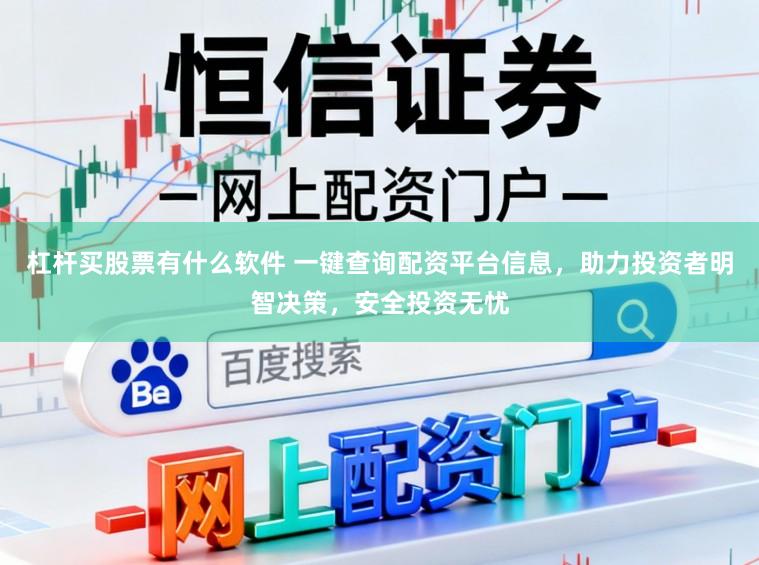 杠杆买股票有什么软件 一键查询配资平台信息，助力投资者明智决策，安全投资无忧