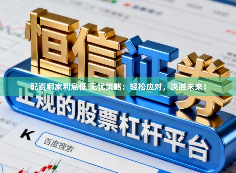 配资哪家利息低 无忧策略：轻松应对，决胜未来！