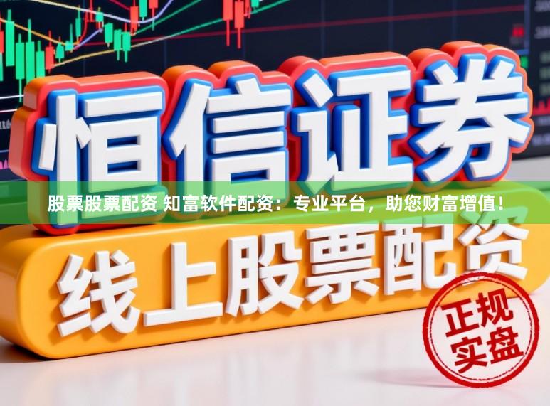 股票股票配资 知富软件配资：专业平台，助您财富增值！