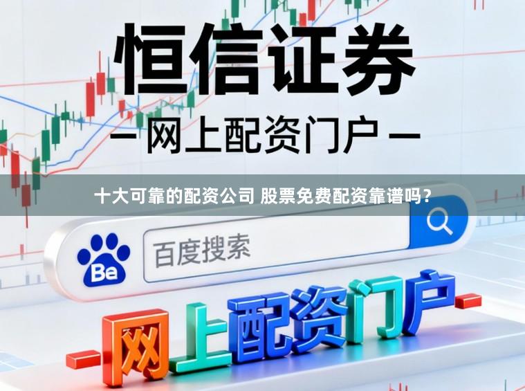 十大可靠的配资公司 股票免费配资靠谱吗？