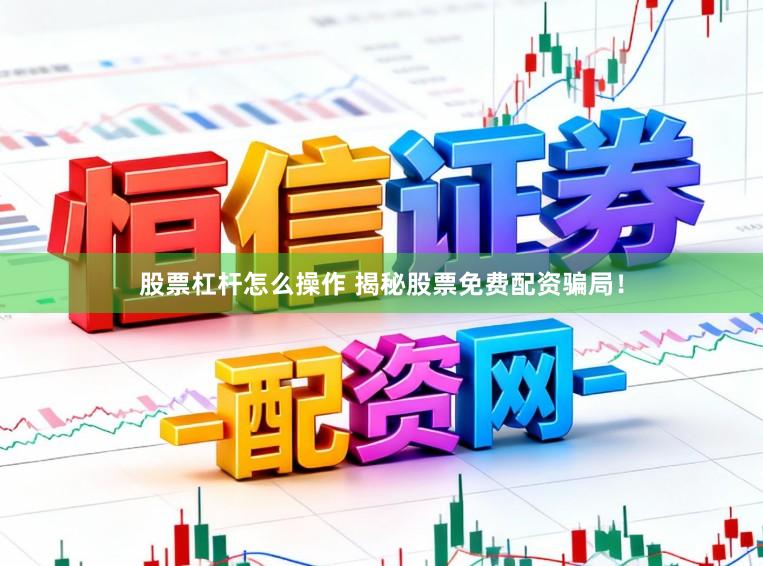 股票杠杆怎么操作 揭秘股票免费配资骗局！
