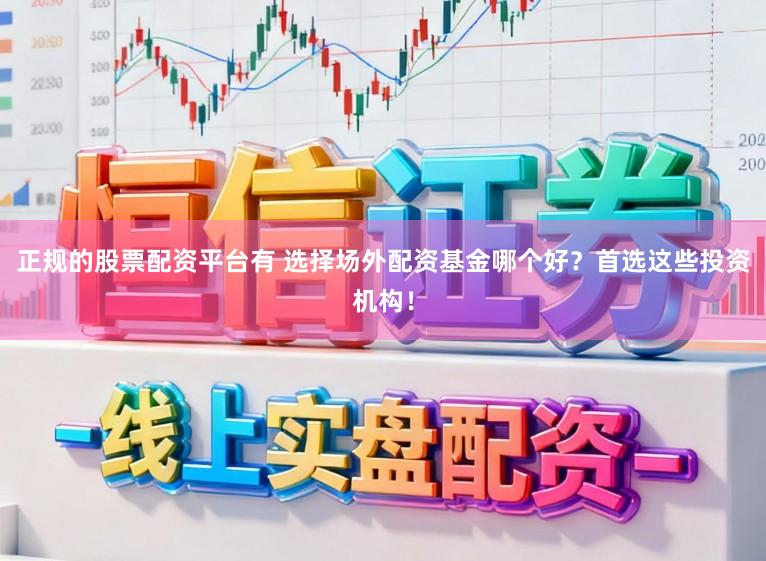 正规的股票配资平台有 选择场外配资基金哪个好？首选这些投资机构！