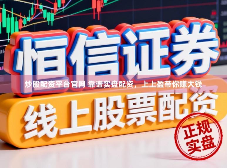 炒股配资平台官网 靠谱实盘配资，上上盈带你赚大钱