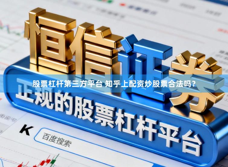 股票杠杆第三方平台 知乎上配资炒股票合法吗？