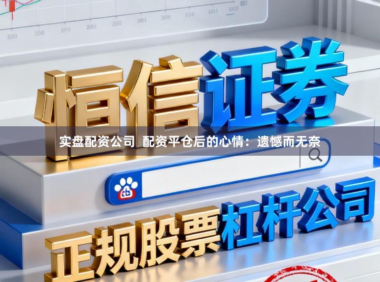 实盘配资公司  配资平仓后的心情：遗憾而无奈