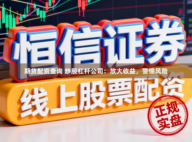 期货配资查询 炒股杠杆公司：放大收益，警惕风险