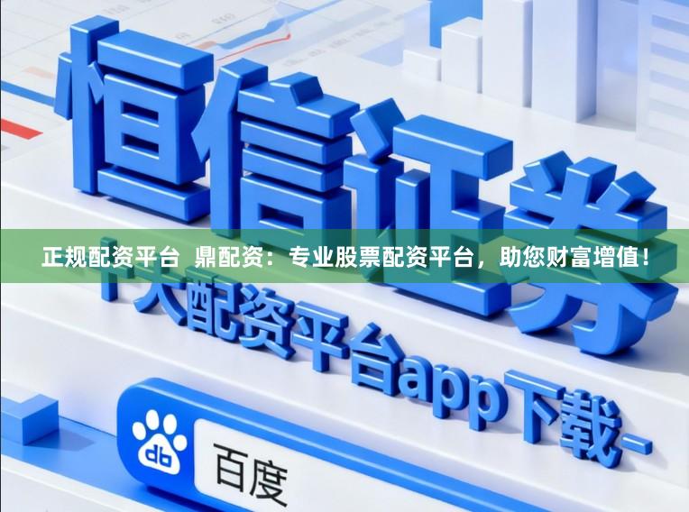 正规配资平台  鼎配资：专业股票配资平台，助您财富增值！