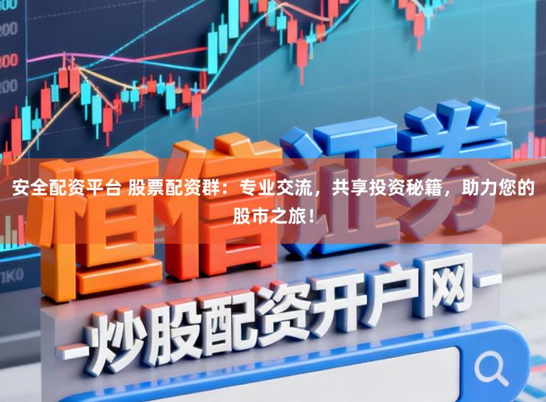 安全配资平台 股票配资群：专业交流，共享投资秘籍，助力您的股市之旅！
