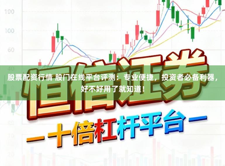 股票配资行情 股门在线平台评测：专业便捷，投资者必备利器，好不好用了就知道！