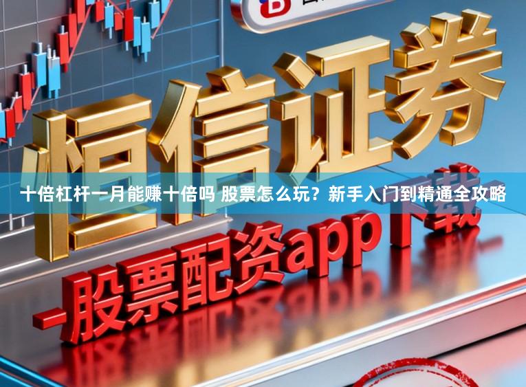 十倍杠杆一月能赚十倍吗 股票怎么玩？新手入门到精通全攻略