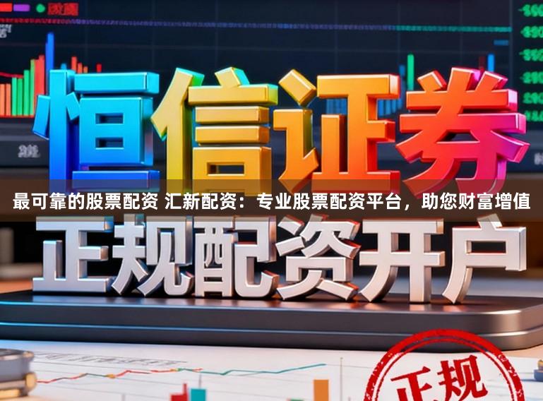 最可靠的股票配资 汇新配资：专业股票配资平台，助您财富增值