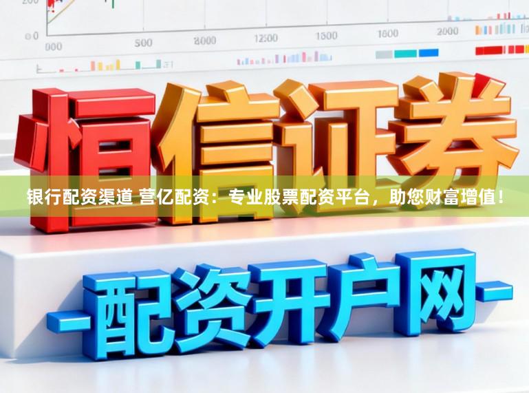 银行配资渠道 营亿配资：专业股票配资平台，助您财富增值！
