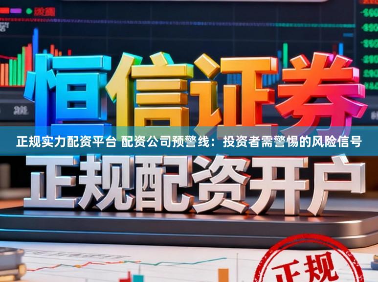 正规实力配资平台 配资公司预警线：投资者需警惕的风险信号