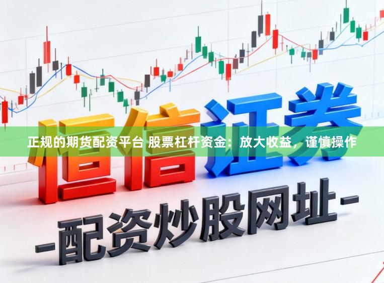 正规的期货配资平台 股票杠杆资金：放大收益，谨慎操作