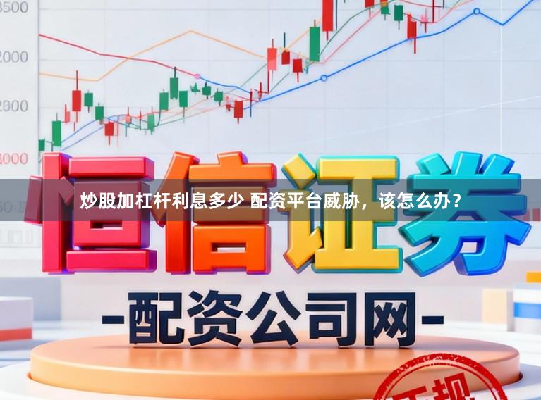炒股加杠杆利息多少 配资平台威胁，该怎么办？