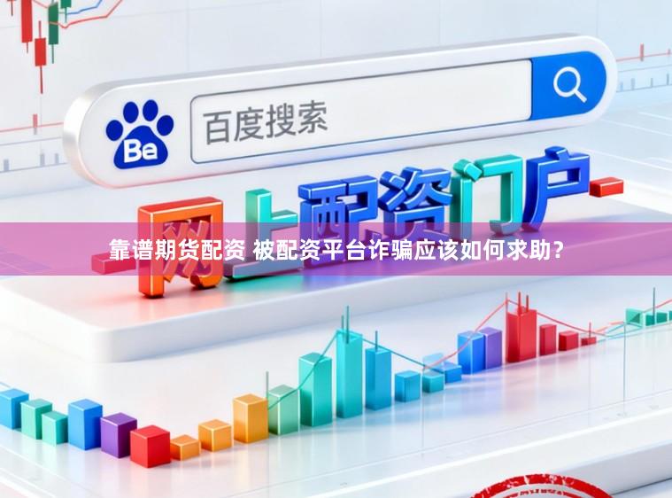 靠谱期货配资 被配资平台诈骗应该如何求助？