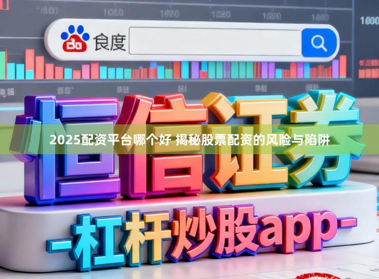 2025配资平台哪个好 揭秘股票配资的风险与陷阱