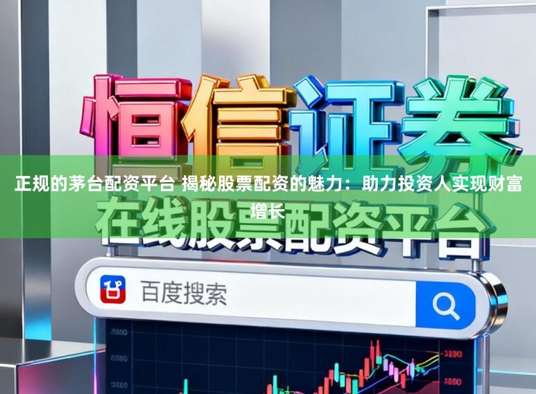 正规的茅台配资平台 揭秘股票配资的魅力：助力投资人实现财富增长