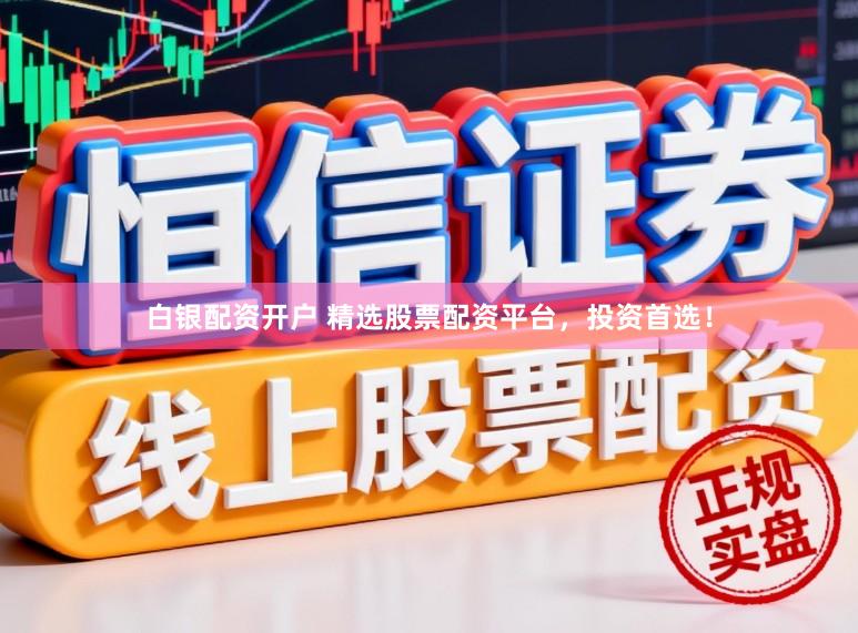 白银配资开户 精选股票配资平台，投资首选！