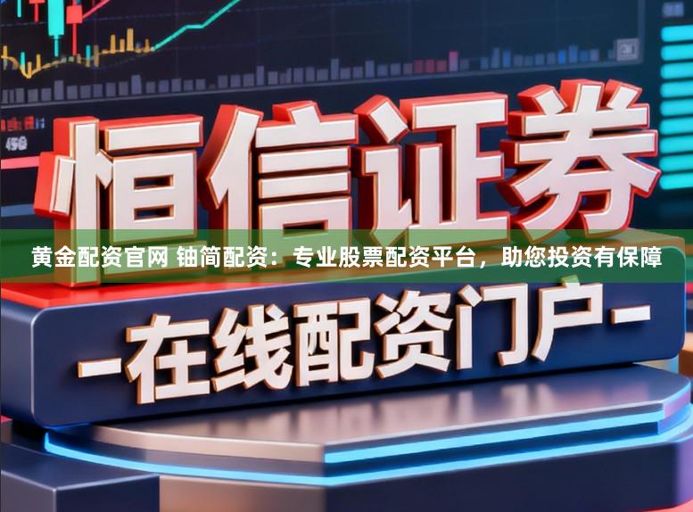 黄金配资官网 铀简配资：专业股票配资平台，助您投资有保障