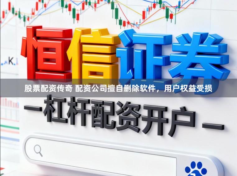 股票配资传奇 配资公司擅自删除软件，用户权益受损