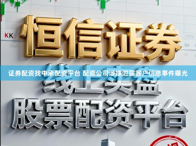 证券配资找中承配资平台 配资公司涉嫌泄露客户信息事件曝光