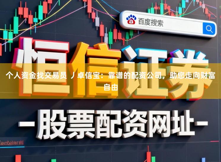 个人资金找交易员 丿卓信宝：靠谱的配资公司，助您走向财富自由
